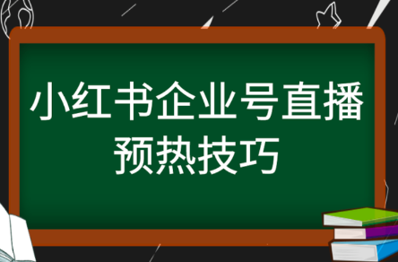 小红书企业号直播预热技巧